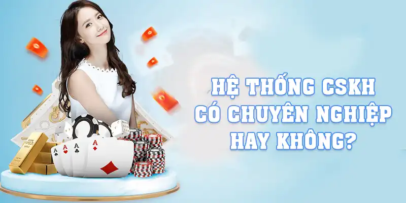 Hệ thống CSKH có chuyên nghiệp hay không?