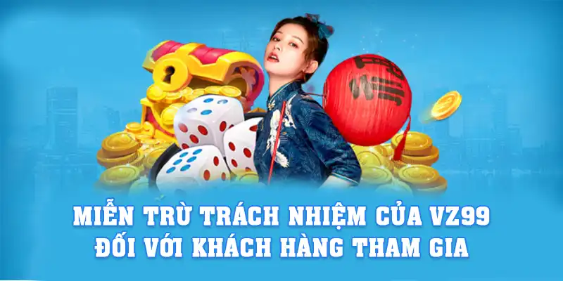 Miễn trừ trách nhiệm của VZ99 đối với khách hàng tham gia